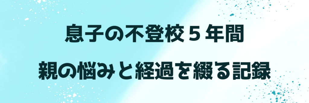 息子の不登校５年間　親の悩みと経過を綴る記録