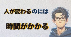 人が変わるのには時間がかかる