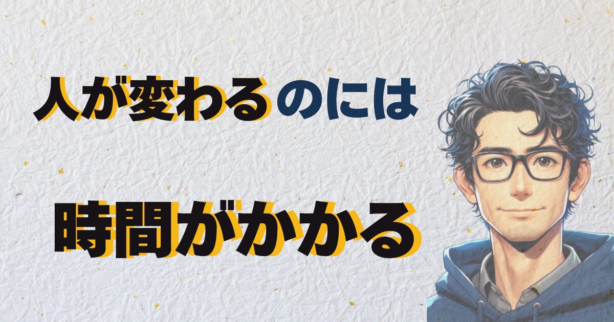 人が変わるのには時間がかかる