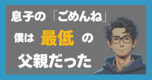 息子の「ごめんね」僕は最低の父親だった