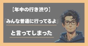 年中の行き渋り。みんな普通に行ってるよと言ってしまった