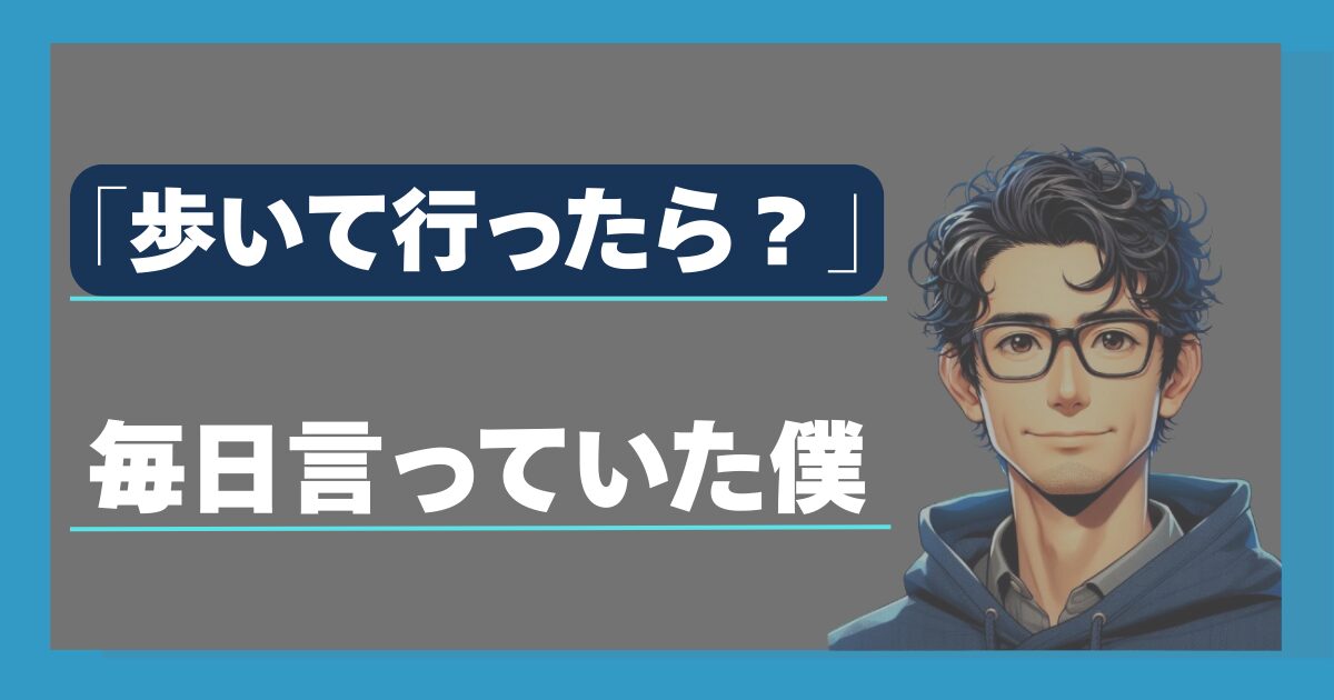 「歩いて行ったら？」と毎日言っていた僕