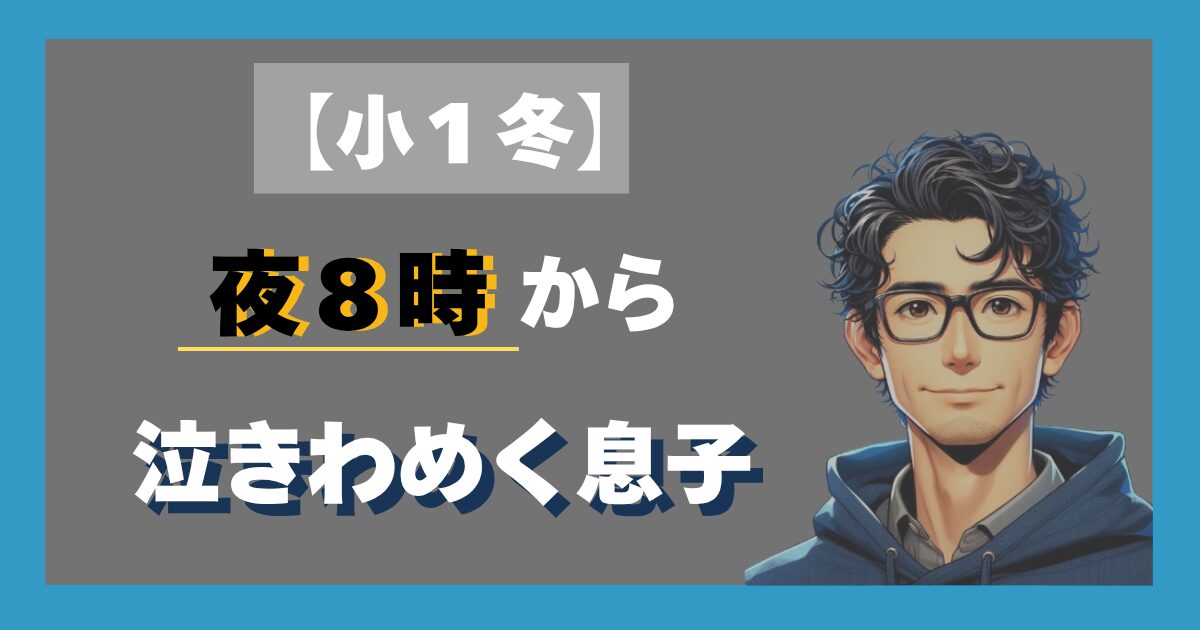 小１冬。夜８時から泣きわめく息子
