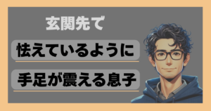 玄関先で怯えているように手足が震える息子