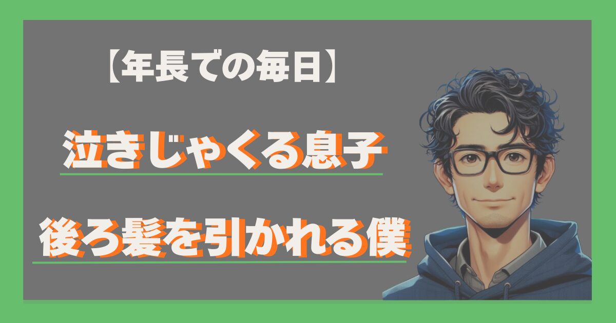 年長での毎日。泣きじゃくる息子と後ろ髪を引かれる僕